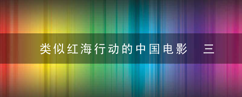 类似红海行动的中国电影 三部类似红海行动的电影推荐